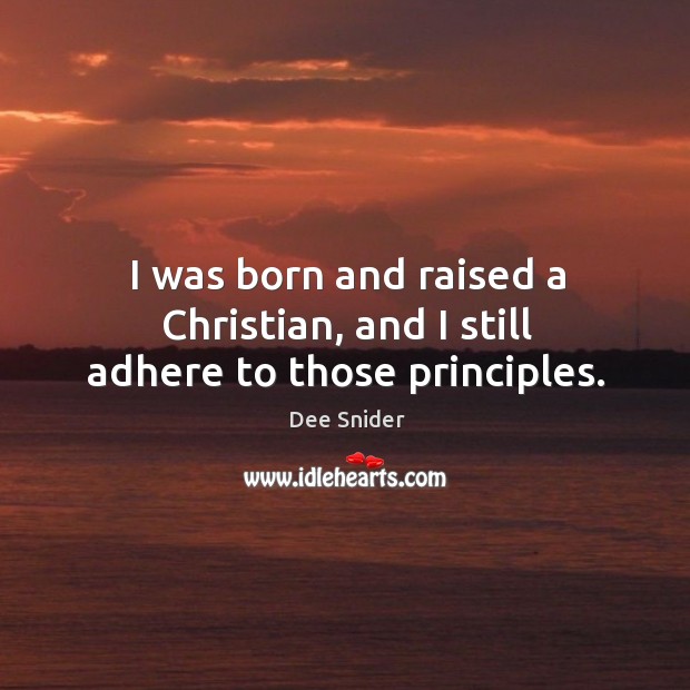 I was born and raised a christian, and I still adhere to those principles. Dee Snider Picture Quote