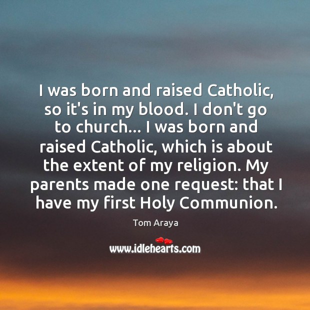 I was born and raised Catholic, so it’s in my blood. I Tom Araya Picture Quote