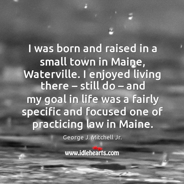 I was born and raised in a small town in maine, waterville. George J. Mitchell Jr. Picture Quote