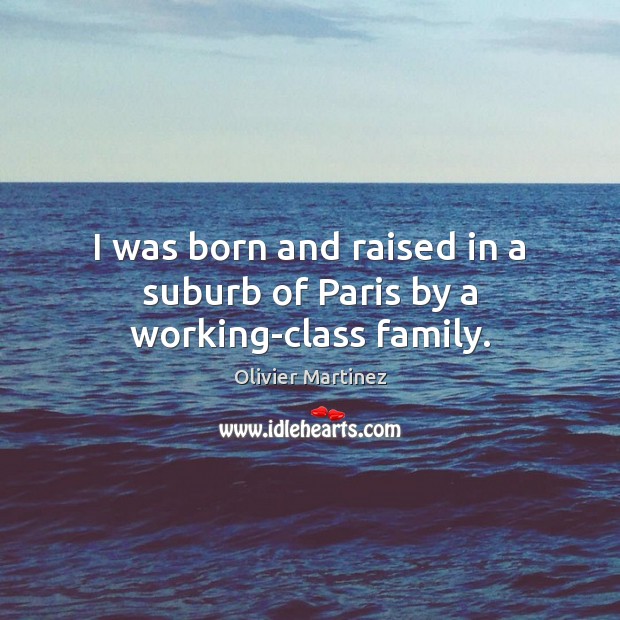 I was born and raised in a suburb of Paris by a working-class family. Olivier Martinez Picture Quote