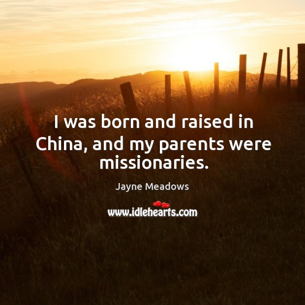 I was born and raised in China, and my parents were missionaries. Jayne Meadows Picture Quote