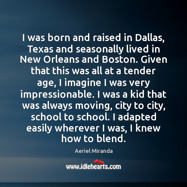 I was born and raised in Dallas, Texas and seasonally lived in Aeriel Miranda Picture Quote