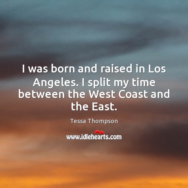 I was born and raised in Los Angeles. I split my time between the West Coast and the East. Tessa Thompson Picture Quote