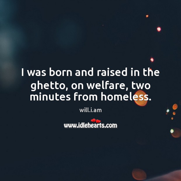 I was born and raised in the ghetto, on welfare, two minutes from homeless. will.i.am Picture Quote