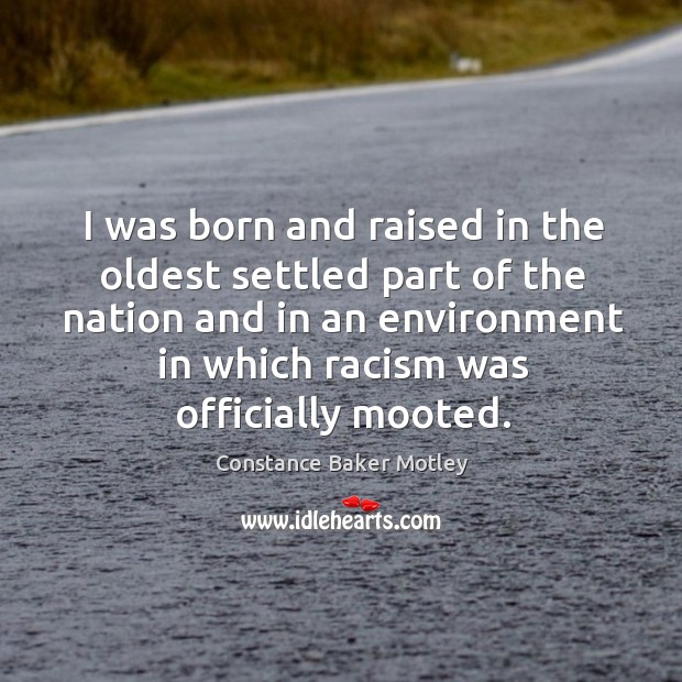 I was born and raised in the oldest settled part of the nation and in an environment in which racism was officially mooted. Constance Baker Motley Picture Quote