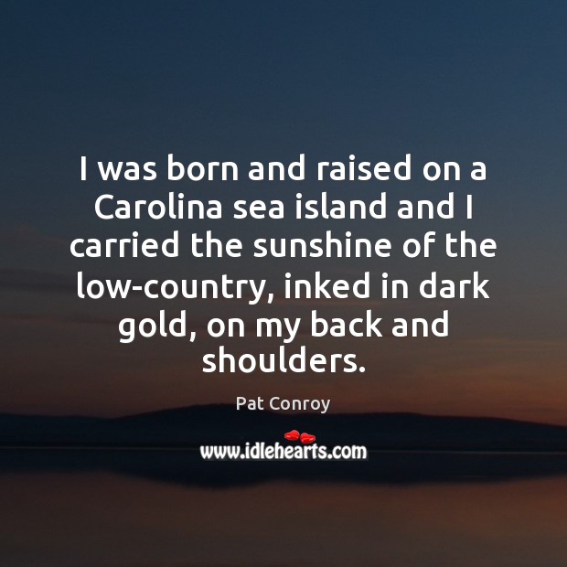 I was born and raised on a Carolina sea island and I Pat Conroy Picture Quote