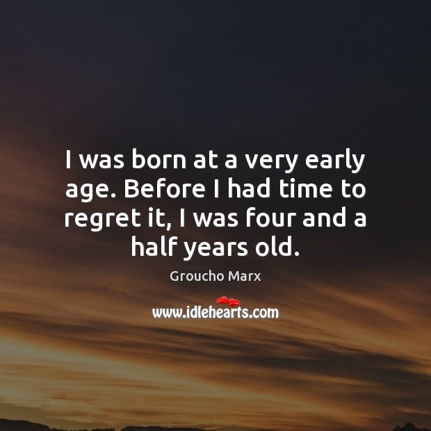 I was born at a very early age. Before I had time Groucho Marx Picture Quote