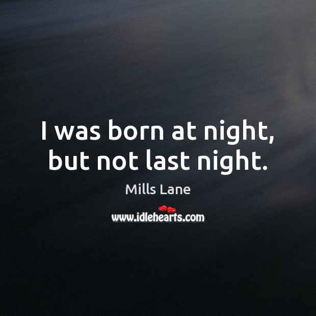 I was born at night, but not last night. Mills Lane Picture Quote