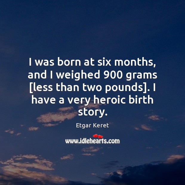 I was born at six months, and I weighed 900 grams [less than Etgar Keret Picture Quote