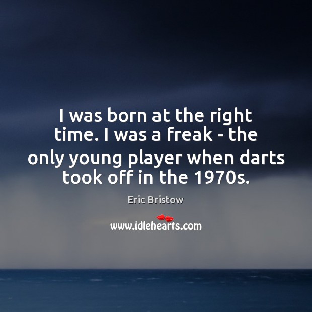 I was born at the right time. I was a freak – Eric Bristow Picture Quote