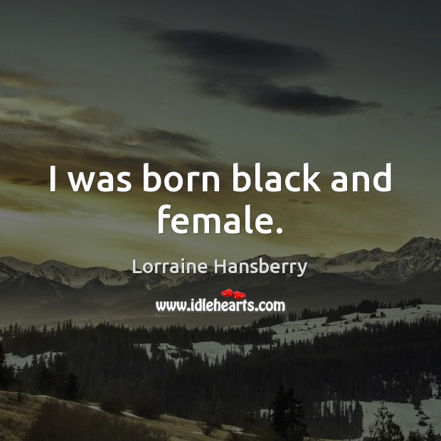 I was born black and female. Image