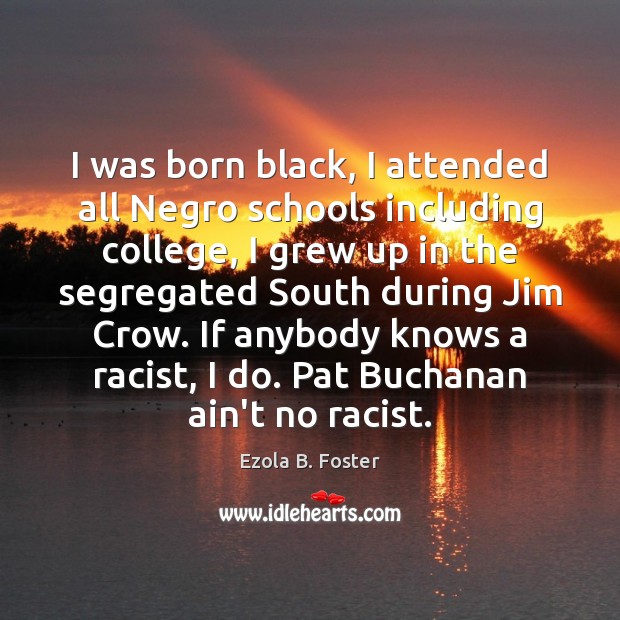 I was born black, I attended all Negro schools including college, I Ezola B. Foster Picture Quote