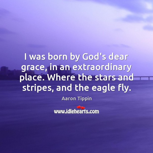 I was born by God’s dear grace, in an extraordinary place. Where Aaron Tippin Picture Quote