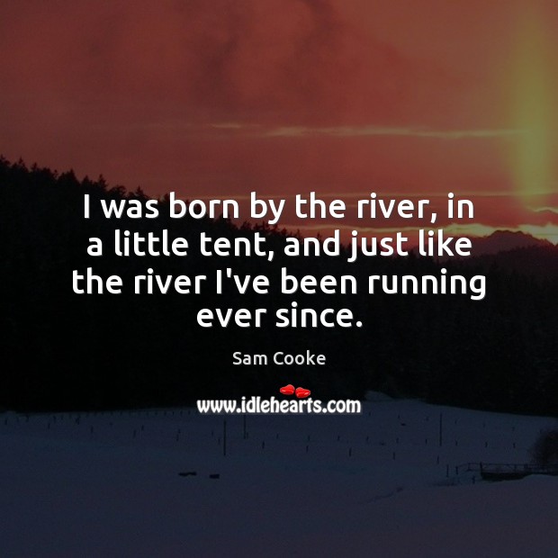 I was born by the river, in a little tent, and just Sam Cooke Picture Quote