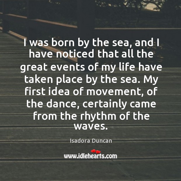 I was born by the sea, and I have noticed that all Isadora Duncan Picture Quote