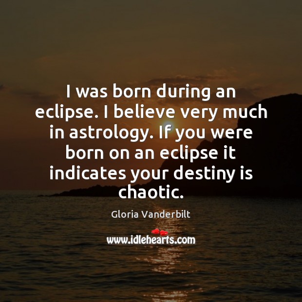 I was born during an eclipse. I believe very much in astrology. Image