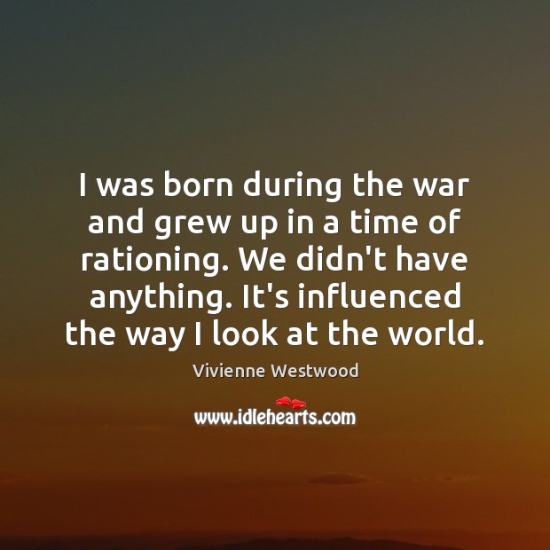 I was born during the war and grew up in a time Vivienne Westwood Picture Quote