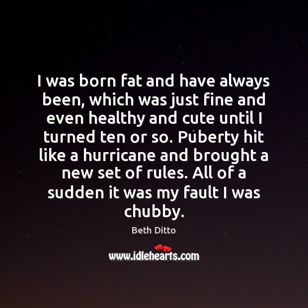 I was born fat and have always been, which was just fine Beth Ditto Picture Quote