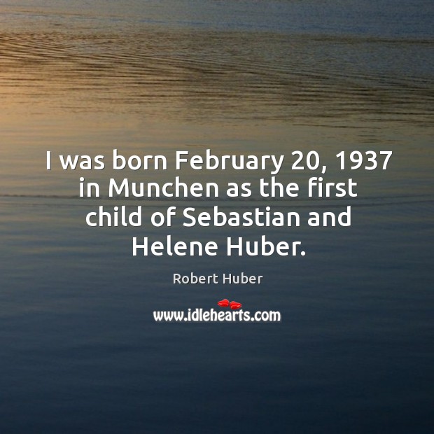 I was born february 20, 1937 in munchen as the first child of sebastian and helene huber. Image