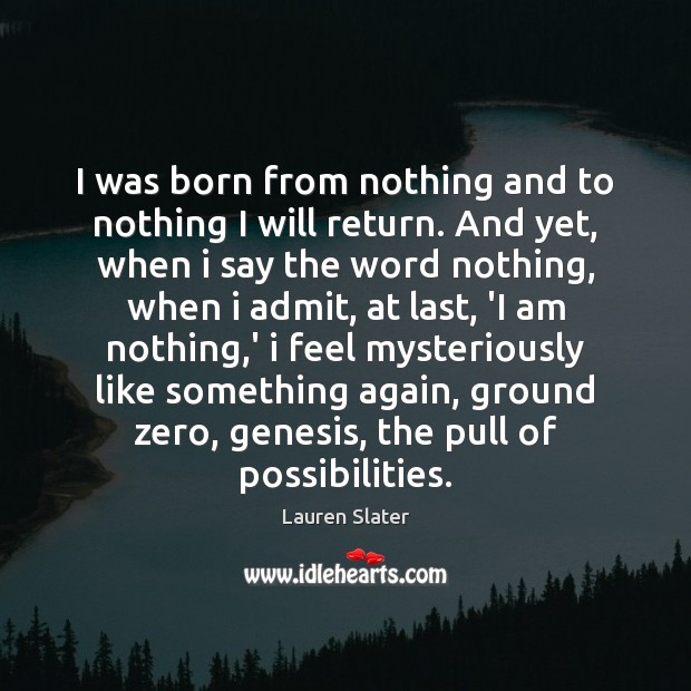 I was born from nothing and to nothing I will return. And Lauren Slater Picture Quote