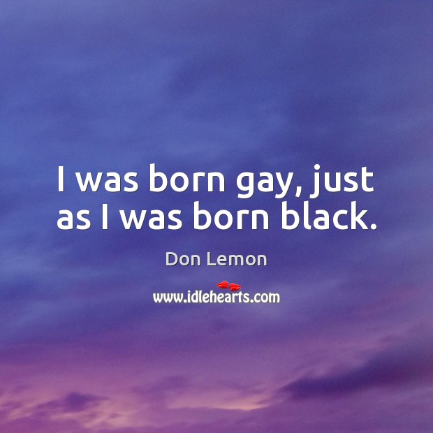 I was born gay, just as I was born black. Don Lemon Picture Quote