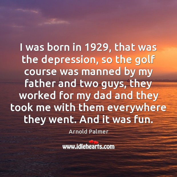 I was born in 1929, that was the depression, so the golf course Arnold Palmer Picture Quote