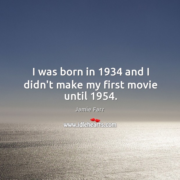I was born in 1934 and I didn’t make my first movie until 1954. Image