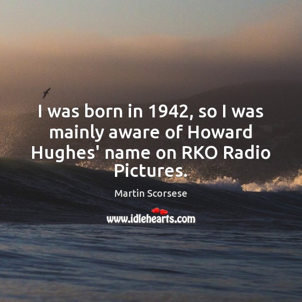 I was born in 1942, so I was mainly aware of Howard Hughes’ name on RKO Radio Pictures. Martin Scorsese Picture Quote