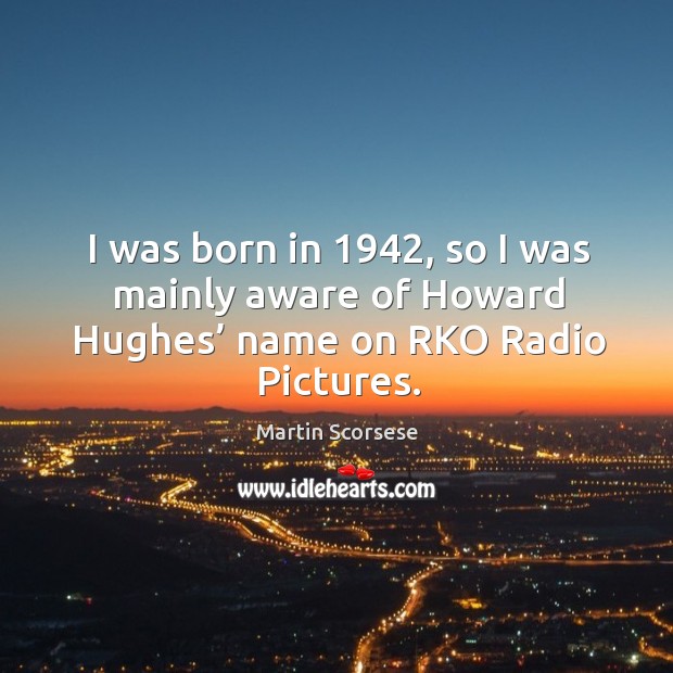 I was born in 1942, so I was mainly aware of howard hughes’ name on rko radio pictures. Martin Scorsese Picture Quote