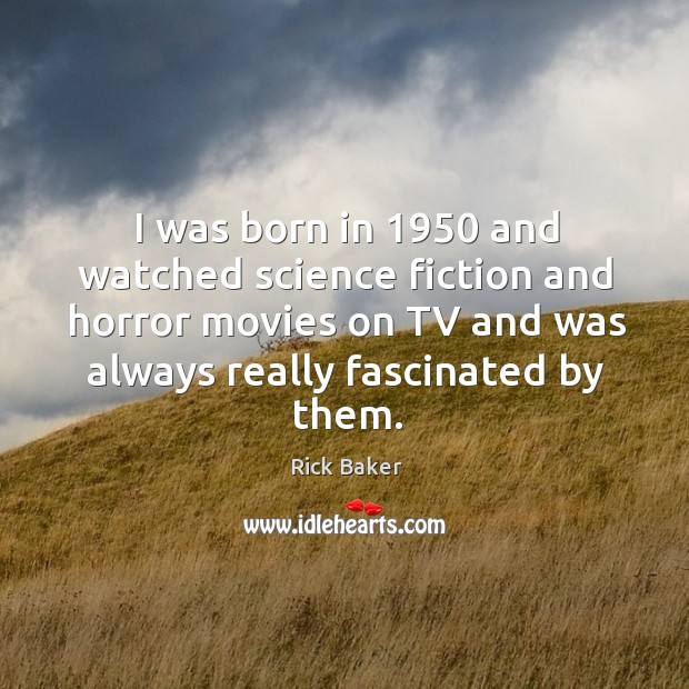 I was born in 1950 and watched science fiction and horror movies on tv and Rick Baker Picture Quote