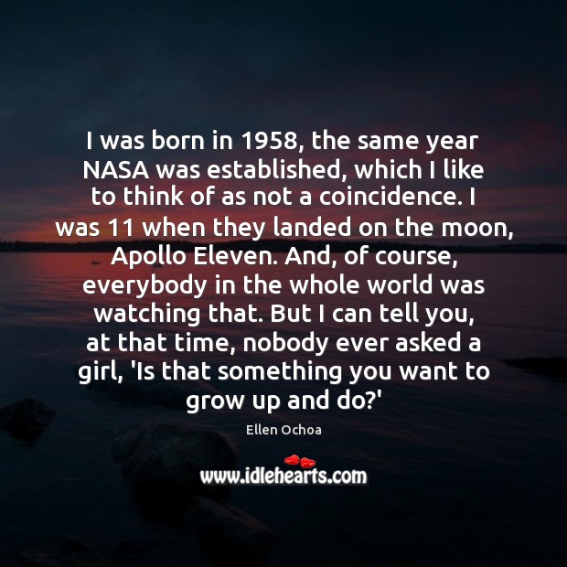 I was born in 1958, the same year NASA was established, which I Ellen Ochoa Picture Quote
