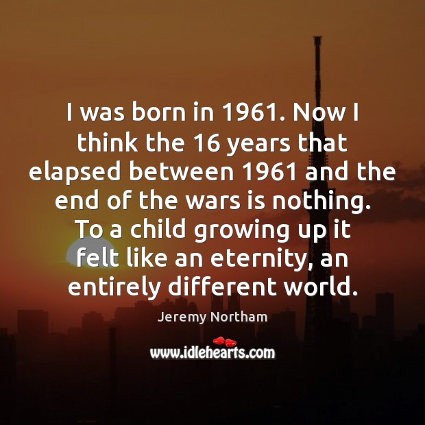 I was born in 1961. Now I think the 16 years that elapsed between 1961 Jeremy Northam Picture Quote
