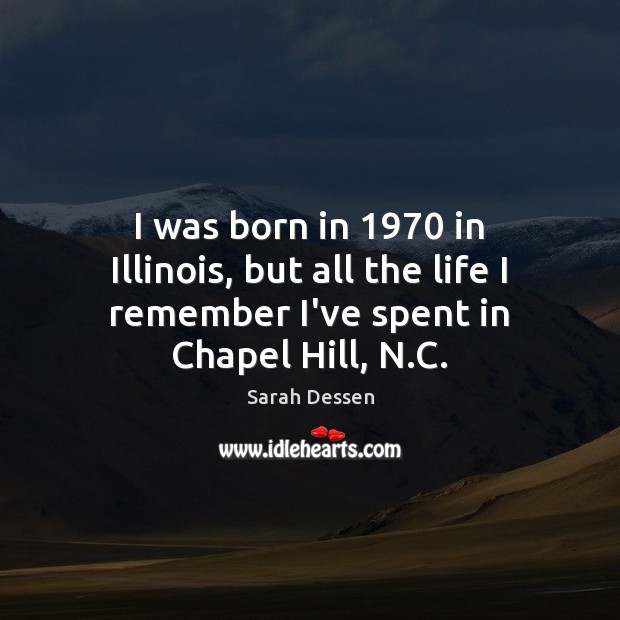 I was born in 1970 in Illinois, but all the life I remember Sarah Dessen Picture Quote