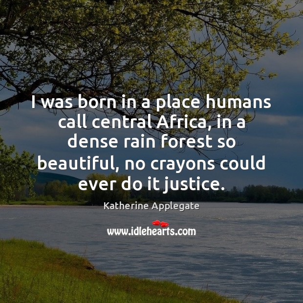 I was born in a place humans call central Africa, in a Katherine Applegate Picture Quote
