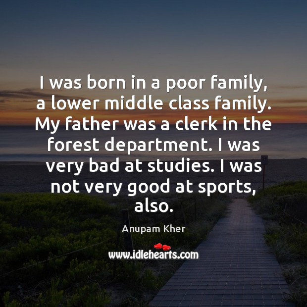 I was born in a poor family, a lower middle class family. Anupam Kher Picture Quote
