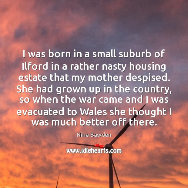 I was born in a small suburb of Ilford in a rather Nina Bawden Picture Quote