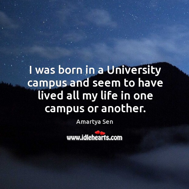 I was born in a university campus and seem to have lived all my life in one campus or another. Image