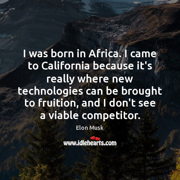I was born in Africa. I came to California because it’s really Elon Musk Picture Quote