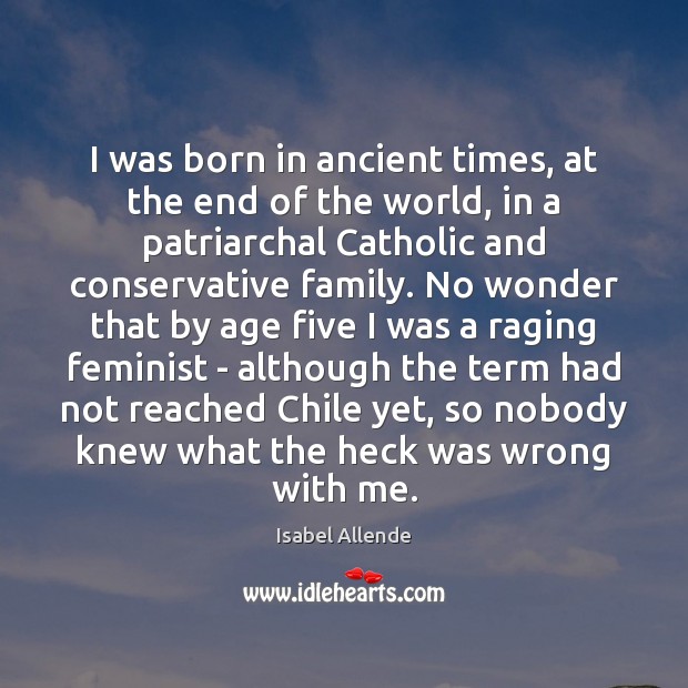 I was born in ancient times, at the end of the world, Isabel Allende Picture Quote