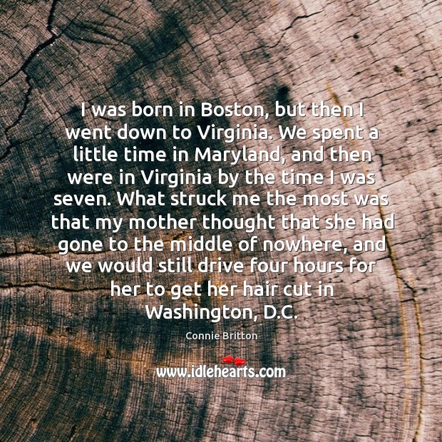 I was born in Boston, but then I went down to Virginia. Connie Britton Picture Quote