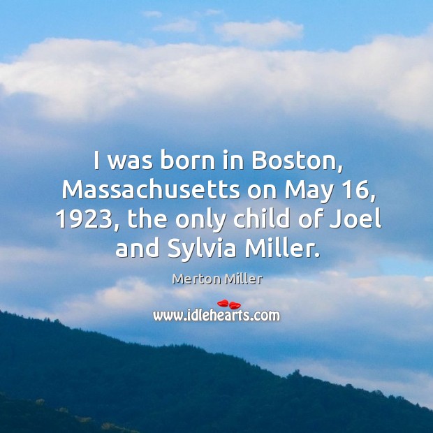 I was born in boston, massachusetts on may 16, 1923, the only child of joel and sylvia miller. Merton Miller Picture Quote