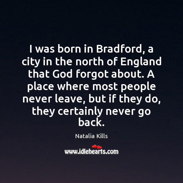 I was born in Bradford, a city in the north of England Natalia Kills Picture Quote
