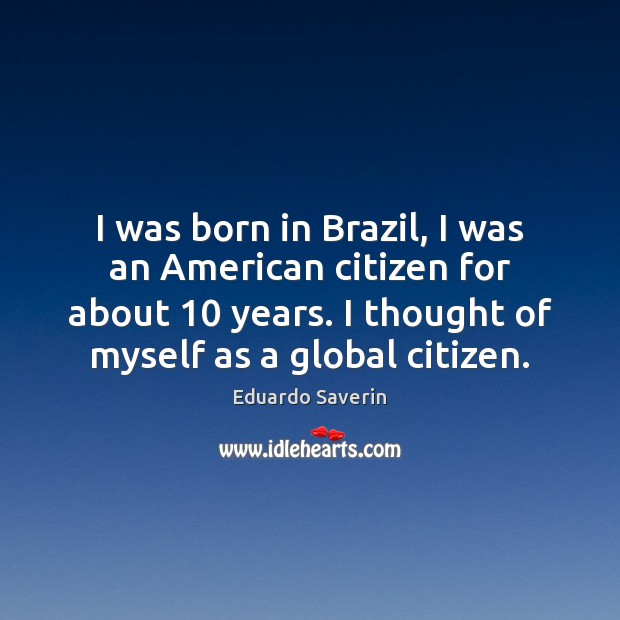 I was born in Brazil, I was an American citizen for about 10 Eduardo Saverin Picture Quote