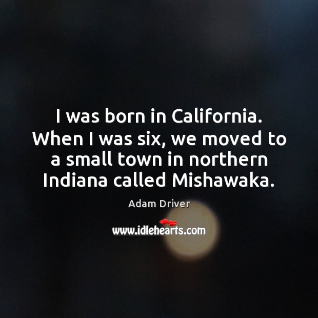 I was born in California. When I was six, we moved to Adam Driver Picture Quote