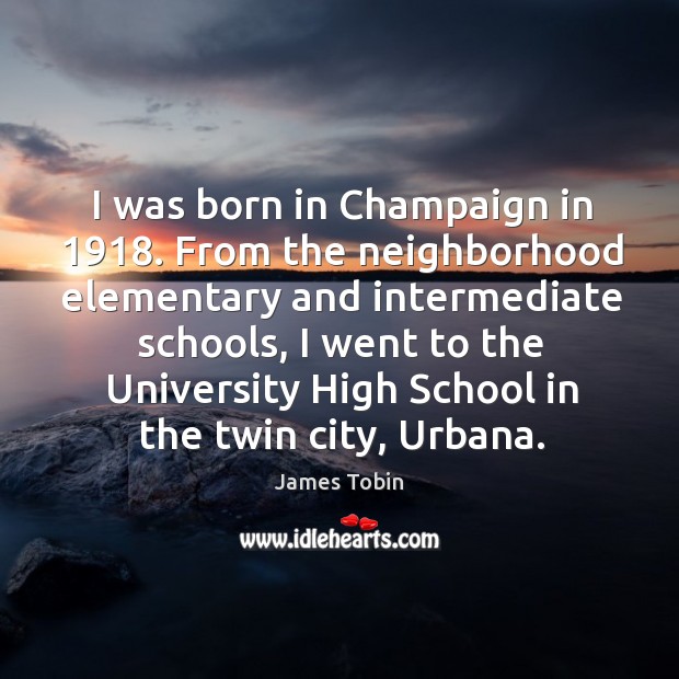 I was born in champaign in 1918. From the neighborhood elementary and intermediate schools James Tobin Picture Quote