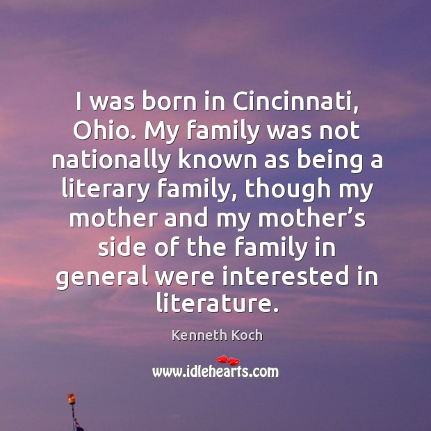 I was born in cincinnati, ohio. My family was not nationally known as being a literary family Kenneth Koch Picture Quote