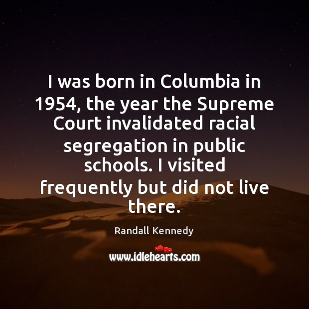 I was born in Columbia in 1954, the year the Supreme Court invalidated Randall Kennedy Picture Quote
