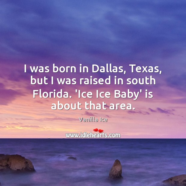 I was born in Dallas, Texas, but I was raised in south Vanilla Ice Picture Quote