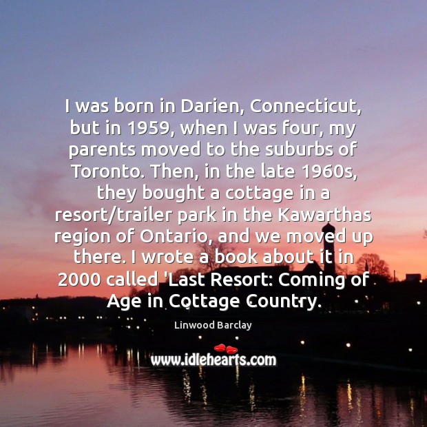 I was born in Darien, Connecticut, but in 1959, when I was four, Linwood Barclay Picture Quote