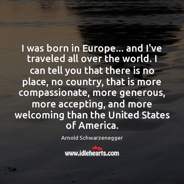 I was born in Europe… and I’ve traveled all over the world. Arnold Schwarzenegger Picture Quote